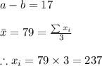 a-b=17\\\\\bar x=79=\frac{\sum{x_i}}{3}\\\\\therefore x_i=79\times 3=237\\\\