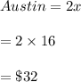 Austin=2x\\\\=2\times 16\\\\=\$32