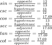 sin = \frac{opposite}{hypotenuse} = \frac{12}{13} \\csc = \frac{hypotenuse}{opposite} = \frac{13}{12}  \\cos = \frac{adjacent}{hypotenuse} = \frac{17.69}{13}  \\sec = \frac{hypotenuse}{adjacent} = \frac{13}{17.69}\\tan = \frac{opposite}{adjacent} = \frac{12}{17.69}\\cot = \frac{adjacent}{opposite} = \frac{17.69}{12}