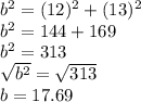 b^{2} = (12)^{2} + (13)^{2}\\b^{2} = 144 + 169\\b^{2} = 313 \\\sqrt{b^{2} } = \sqrt{313}\\ b = 17.69