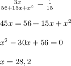 \frac{3x}{56+ 15x + x^2} = \frac{1}{15} \\\\45x = 56 + 15x + x^2\\\\x^2 - 30x + 56 = 0\\\\x = 28, 2
