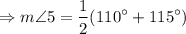 $\Rightarrow m\angle 5 =\frac{1}{2} (110^\circ+115^\circ)