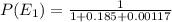 P(E_{1} ) = \frac{1}{1 + 0.185 + 0.00117}