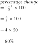 percentage \: change  \\ =  \frac{5 - 1}{5}  \times 100 \\  \\  =  \frac{4}{5}  \times 100 \\  \\  = 4 \times 20 \\  \\  = 80\% \\