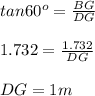 tan 60^o = \frac{BG}{DG} \\\\1.732 = \frac{1.732}{DG}\\ \\DG = 1m