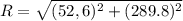 R = \sqrt{(52,6)^2 + (289.8)^2}