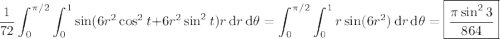 \displaystyle\frac1{72}\int_0^{\pi/2}\int_0^1\sin(6r^2\cos^2t+6r^2\sin^2t)r\,\mathrm dr\,\mathrm d\theta=\int_0^{\pi/2}\int_0^1r\sin(6r^2)\,\mathrm dr\,\mathrm d\theta=\boxed{\frac{\pi\sin^23}{864}}