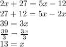 2x + 27 = 5x - 12 \\ 27 + 12 = 5x - 2x \\ 39 = 3x \\  \frac{39}{3}  =  \frac{3x}{3}  \\ 13 =  x
