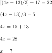 [(4x-13)/3]+17=22\\\\(4x-13)/3=5\\\\4x=15+13\\\\4x=28\\\\x=7