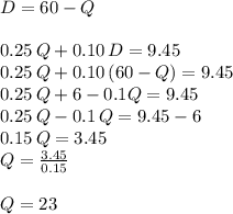 D=60-Q\\\\0.25\,Q+0.10\,D = 9.45\\0.25\,Q+0.10\,(60-Q) = 9.45\\0.25\,Q+6-0.1Q=9.45\\0.25\, Q-0.1\,Q=9.45-6\\0.15\,Q=3.45\\Q=\frac{3.45}{0.15} \\\\Q=23
