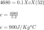 4680 = 0.1 X c X(52)\\\\c = \frac{4680}{5.2} \\\\c = 900 J/Kg^oC