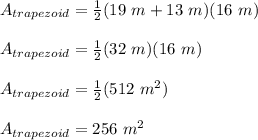 A_{trapezoid}=\frac{1}{2}(19\ m+13\ m) (16\ m)\\\\A_{trapezoid}=\frac{1}{2}(32\ m) (16\ m)\\\\A_{trapezoid}=\frac{1}{2}(512\ m^2) \\\\A_{trapezoid}=256\ m^2