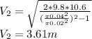 V_2 = \sqrt{\frac{2*9.8*10.6}{(\frac{\pi 0.04^2}{\pi 0.02^2} )^2 -1} }\\ V_2 = 3.61 m