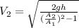 V_2 = \sqrt{\frac{2gh}{(\frac{A_2}{A_1})^2-1} }