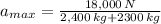 a_{max} = \frac{18,000\,N}{2,400\,kg+2300\,kg}