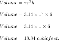 Volume=\pi r^2h\\\\Volume=3.14\times 1^2\times 6\\\\Volume=3.14\times 1\times 6\\\\Volume=18.84\ cubic feet.