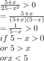 \frac{5+x}{25-x^2} 0\\=\frac{5+x}{(5+x)(5-x)} \\=\frac{1}{5-x} 0\\if~5-x0\\or~5x\\or x