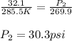 \frac{32.1}{285.5K}=\frac{P_2}{269.9}\\\\P_2=30.3psi