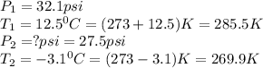 P_1=32.1psi\\T_1=12.5^0C=(273+12.5)K=285.5K\\P_2=?psi=27.5psi\\T_2=-3.1^0C=(273-3.1)K=269.9K