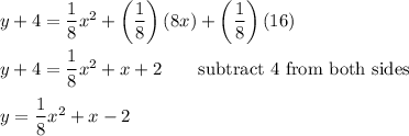 y+4=\dfrac{1}{8}x^2+\left(\dfrac{1}{8}\right)(8x)+\left(\dfrac{1}{8}\right)(16)\\\\y+4=\dfrac{1}{8}x^2+x+2\qquad\text{subtract 4 from both sides}\\\\y=\dfrac{1}{8}x^2+x-2