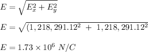 E = \sqrt{E_x^2 + E_y^2} \\\\E = \sqrt{(1,218,291.12^2 \ + \ 1,218,291.12^2} \\\\E = 1.73 \times 10^6 \ N/C