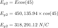 E_y_2 = E cos (45)\\\\E_y_2 = 450,135.94 \times cos(45)\\\\E_y_2 = 318,291.12 \ N/C