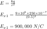 E = \frac{kq}{r^2} \\\\E_x_1 = \frac{9\times 10^9 \times 250\times 10^{-7}}{(0.5)^2} \\\\E_x_1 = 900,000 \ N/C