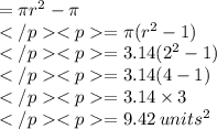 = \pi r^2 - \pi\\=\pi(r^2 -1)\\=3.14(2^2 -1)\\=3.14(4 -1)\\=3.14\times 3\\= 9.42\: units^2 \\