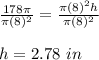 \frac{178 \pi}{\pi (8)^2}=\frac{\pi (8)^2h}{\pi (8)^2}\\\\h=2.78\ in