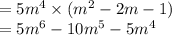 = 5 {m}^{4}  \times ( {m}^{2}  - 2m - 1) \\  = 5 {m}^{6}  - 10 {m}^{5}   - 5 {m}^{4}  \\