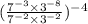 (\frac{7^{-3}\times3^{-8}  }{7^{-2}\times3^{-2}  } )^{-4}