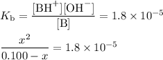 K_{\text{b}} = \dfrac{\text{[BH}^{+}]\text{[OH}^{-}]}{\text{[B]}} = 1.8 \times 10^{-5}\\\\\dfrac{x^{2}}{0.100 - x} = 1.8 \times 10^{-5}