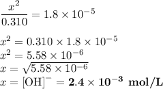 \dfrac{x^{2}}{0.310} = 1.8 \times 10^{-5}\\\\x^{2} = 0.310 \times 1.8 \times 10^{-5}\\x^{2} = 5.58 \times 10^{-6}\\x = \sqrt{5.58 \times 10^{-6}}\\x = \text{[OH]}^{-} = \mathbf{2.4 \times 10^{-3}} \textbf{ mol/L}