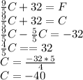 \frac{9}{5} C+32=F\\\frac{9}{5} C+32=C\\\frac{9}{5} C-\frac{5}{5} C =-32\\\frac{4}{5} C==32\\C= \frac{-32\,*\,5}{4} \\C=-40