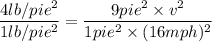 \dfrac{4lb/pie^2}{1lb/pie^2}=\dfrac{9pie^2\times v^2}{1pie^2\times (16mph)^2}