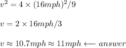 v^2=4\times (16mph)^2/9\\\\v=2\times 16mph/3\\\\v\approx10.7mph\approx11mph\longleftarrow answer