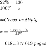 22\% =136\\100\%=x\\\\\#Cross  \ multiply\\\\x=\frac{136\times 100\%}{22\%}\\\\=618.18\approx 619\ pages