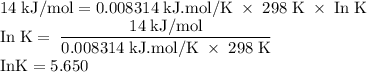 \rm 14\;kJ/mol=0.008314\;kJ.mol/K\;\times\;298\;K\;\times\;In\;K\\In\;K=\;\dfrac{14\;kJ/mol}{0.008314\;kJ.mol/K\;\times\;298\;K}\\In K=5.650