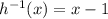 h^{-1}(x)=x-1