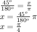 \frac{45^o}{180^o} = \frac{x}\pi} \\x=\frac{45^o}{180^o} \,\pi\\x=\frac{\pi}{4}