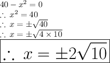 40 -  {x}^{2}  = 0 \\  \therefore \:  {x}^{2}  = 40 \\ \therefore \: x =  \pm \sqrt{40} \\  \therefore \: x =  \pm \sqrt{4 \times 10} \\  \huge \red{ \boxed{\therefore \: x  = \pm 2\sqrt{10}}}