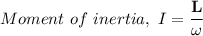 Moment \ of \ inertia, \ I = \mathbf{\dfrac{L}{\omega}}