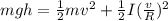 mgh = \frac{1}{2} mv^2+\frac{1}{2} I(\frac{v}{R})^2