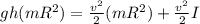 gh(mR^2) = \frac{v^2}{2} (mR^2)+\frac{v^2}{2}I