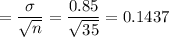=\dfrac{\sigma}{\sqrt{n}} = \dfrac{0.85}{\sqrt{35}} = 0.1437