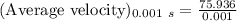 (\text{Average velocity})_{0.001\ s}=\frac{75.936}{0.001}
