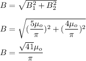 B=\sqrt{B_1^2+B_2^2}\\\\B=\sqrt{(\dfrac{5\mu_o}{\pi})^2+(\dfrac{4\mu_o}{\pi})^2}\\\\B=\dfrac{\sqrt{41}\mu_o}{\pi}