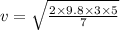 v=\sqrt{\frac{2\times 9.8\times 3\times 5}{7}}