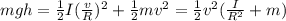 mgh=\frac{1}{2}I(\frac{v}{R})^2+\frac{1}{2}mv^2=\frac{1}{2}v^2(\frac{I}{R^2}+m)
