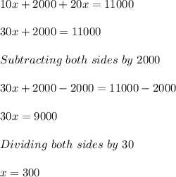 10x+2000+20x=11000\\ \\ 30x+2000=11000\\ \\ Subtracting\ both\ sides\ by\ 2000\\ \\ 30x+2000-2000=11000-2000\\ \\ 30x=9000\\ \\ Dividing\ both\ sides\ by \ 30 \\ \\ x=300